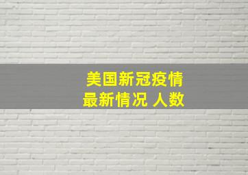 美国新冠疫情最新情况 人数